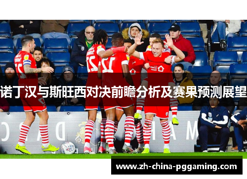 诺丁汉与斯旺西对决前瞻分析及赛果预测展望