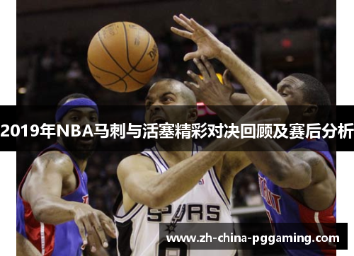 2019年NBA马刺与活塞精彩对决回顾及赛后分析