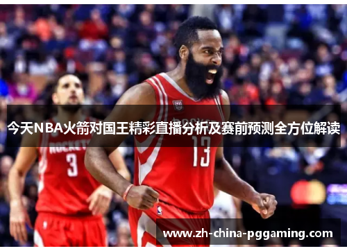 今天NBA火箭对国王精彩直播分析及赛前预测全方位解读