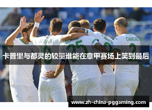 卡普里与都灵的较量谁能在意甲赛场上笑到最后