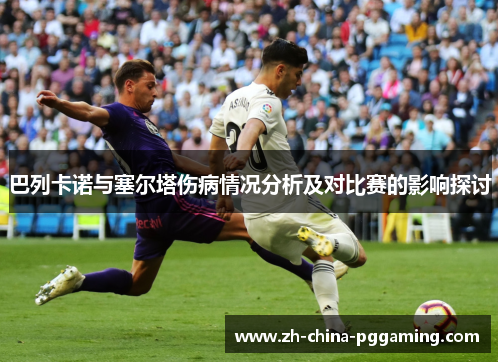 巴列卡诺与塞尔塔伤病情况分析及对比赛的影响探讨