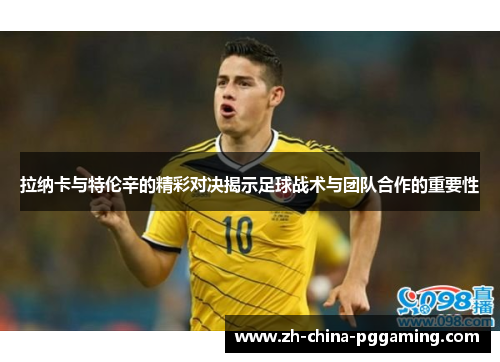 拉纳卡与特伦辛的精彩对决揭示足球战术与团队合作的重要性