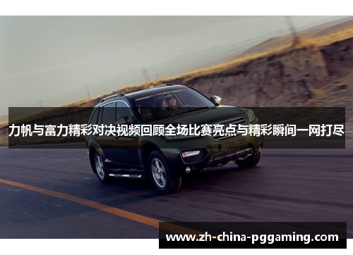 力帆与富力精彩对决视频回顾全场比赛亮点与精彩瞬间一网打尽